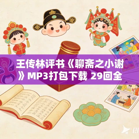 王传林评书《聊斋之小谢》MP3打包下载 29回全集 王传林评书《聊斋之小谢》MP3打包下载 29回全集