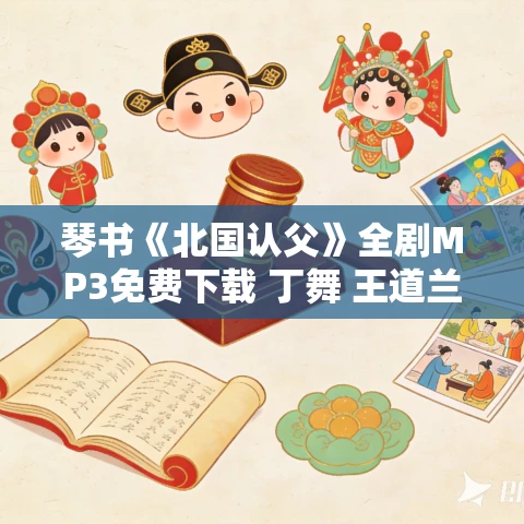 琴书《北国认父》全剧MP3免费下载 丁舞 王道兰 8集