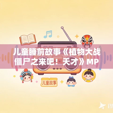 儿童睡前故事《植物大战僵尸之来吧！天才》MP3免费打包下载