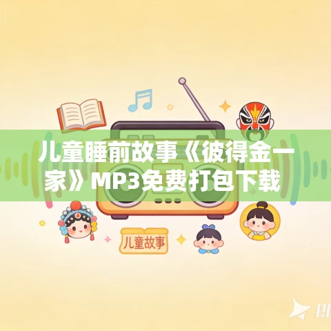 儿童睡前故事《彼得金一家》MP3免费打包下载 柳克丽霞·P·黑尔作品 36集 夏日清风播音