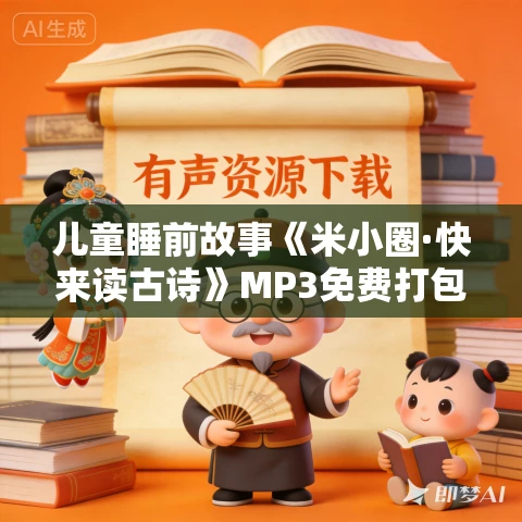 儿童睡前故事《米小圈·快来读古诗》MP3免费打包下载 78集 儿童睡前故事《米小圈·快来读古诗》MP3免费打包下载 78集