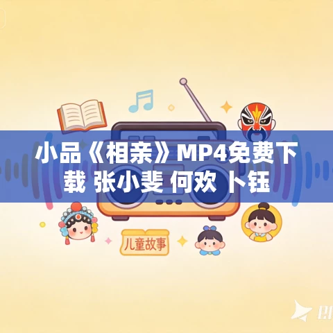 小品《相亲》MP4免费下载 张小斐 何欢 卜钰