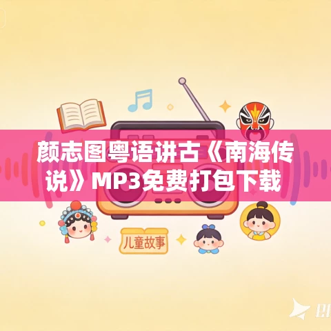 颜志图粤语讲古《南海传说》MP3免费打包下载 53回