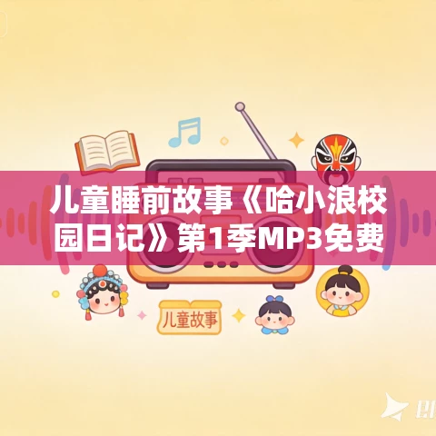 儿童睡前故事《哈小浪校园日记》第1季MP3免费打包下载 儿童睡前故事《哈小浪校园日记》第1季MP3免费打包下载