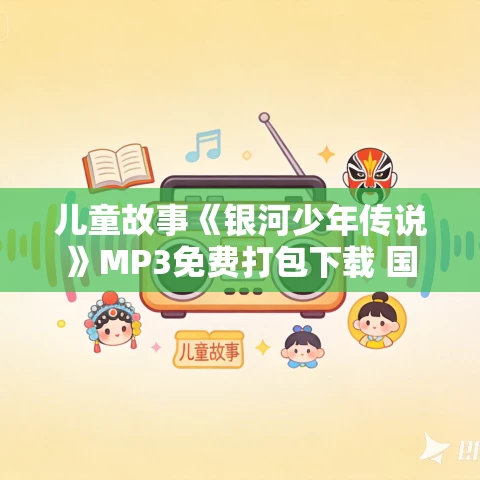 儿童故事《银河少年传说》MP3免费打包下载 国家地理演播 3部876集全 儿童故事《银河少年传说》MP3免费打包下载 国家地理演播 3部876集全