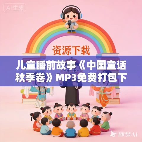 儿童睡前故事《中国童话秋季卷》MP3免费打包下载 儿童睡前故事《中国童话秋季卷》MP3免费打包下载