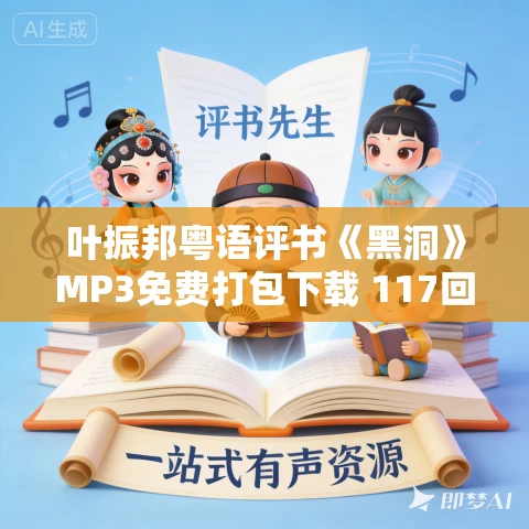 叶振邦粤语评书《黑洞》MP3免费打包下载 117回全 叶振邦粤语评书《黑洞》MP3免费打包下载 117回全