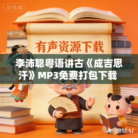李沛聪粤语讲古《成吉思汗》MP3免费打包下载 49回 李沛聪粤语讲古《成吉思汗》MP3免费打包下载 49回