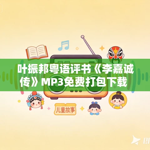 叶振邦粤语评书《李嘉诚传》MP3免费打包下载 63回全 叶振邦粤语评书《李嘉诚传》MP3免费打包下载 63回全