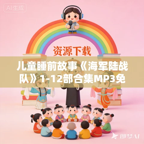 儿童睡前故事《海军陆战队》1-12部合集MP3免费打包下载 265集 八路叔叔播音 儿童睡前故事《海军陆战队》1-12部合集MP3免费打包下载 265集 八路叔叔播音