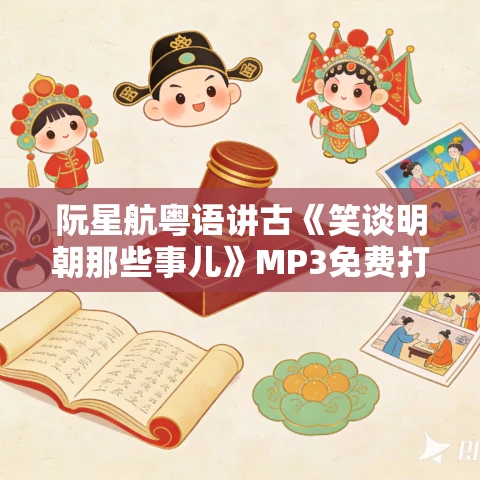 阮星航粤语讲古《笑谈明朝那些事儿》MP3免费打包下载 124回全 阮星航粤语讲古《笑谈明朝那些事儿》MP3免费打包下载 124回全