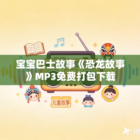 宝宝巴士故事《恐龙故事》MP3免费打包下载 宝宝巴士故事《恐龙故事》MP3免费打包下载