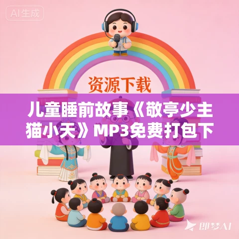 儿童睡前故事《敬亭少主猫小天》MP3免费打包下载 奇喵君 儿童睡前故事《敬亭少主猫小天》MP3免费打包下载 奇喵君