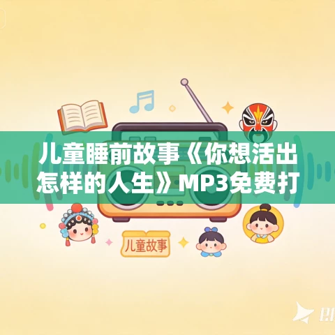 儿童睡前故事《你想活出怎样的人生》MP3免费打包下载 17集