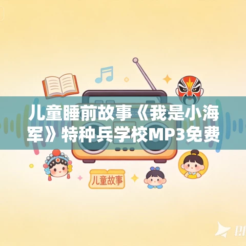 儿童睡前故事《我是小海军》特种兵学校MP3免费打包下载 儿童睡前故事《我是小海军》特种兵学校MP3免费打包下载