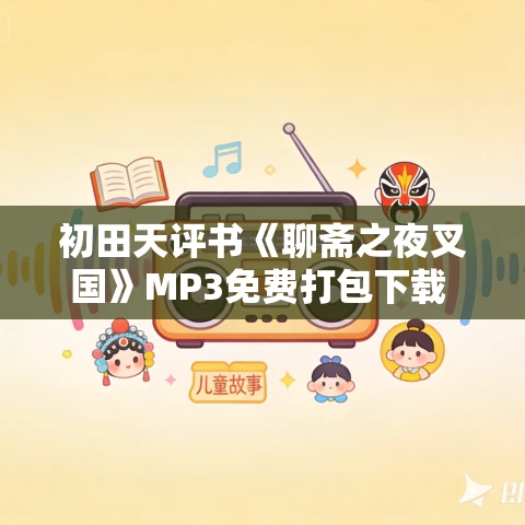 初田天评书《聊斋之夜叉国》MP3免费打包下载 25回全 初田天评书《聊斋之夜叉国》MP3免费打包下载 25回全