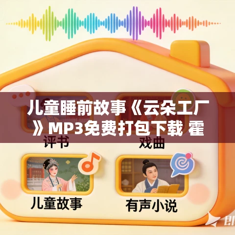 儿童睡前故事《云朵工厂》MP3免费打包下载 霍尔迪·塞拉·依·法布拉著 儿童睡前故事《云朵工厂》MP3免费打包下载 霍尔迪·塞拉·依·法布拉著