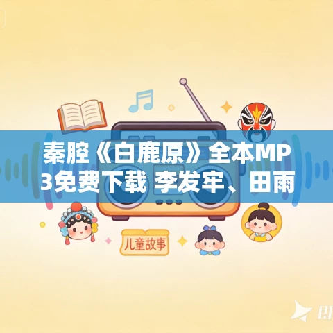 秦腔《白鹿原》全本MP3免费下载 李发牢、田雨生主演 秦腔《白鹿原》全本MP3免费下载 李发牢、田雨生主演