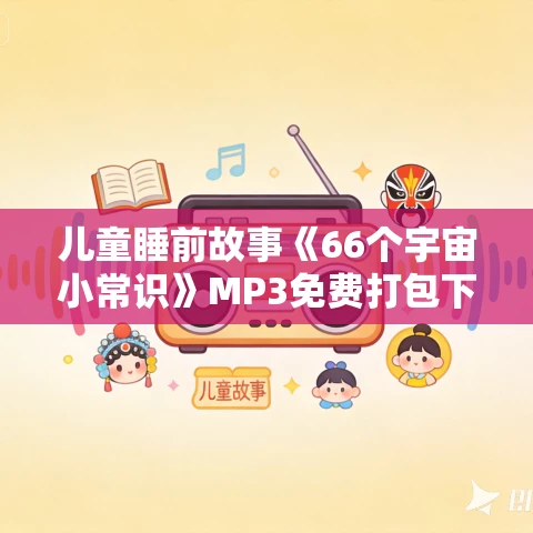 儿童睡前故事《66个宇宙小常识》MP3免费打包下载 精灵袋鼠妈妈播音
