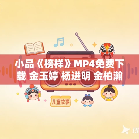 小品《榜样》MP4免费下载 金玉婷 杨进明 金柏瀚 小品《榜样》MP4免费下载 金玉婷 杨进明 金柏瀚