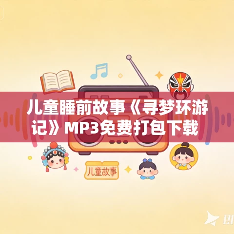 儿童睡前故事《寻梦环游记》MP3免费打包下载 28集 儿童睡前故事《寻梦环游记》MP3免费打包下载 28集
