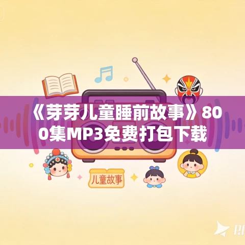 《芽芽儿童睡前故事》800集MP3免费打包下载