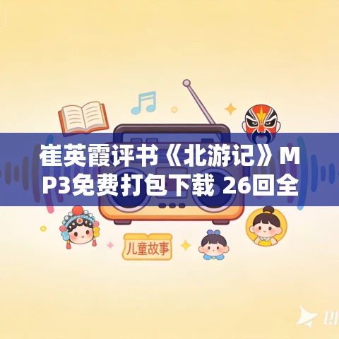 崔英霞评书《北游记》MP3免费打包下载 26回全