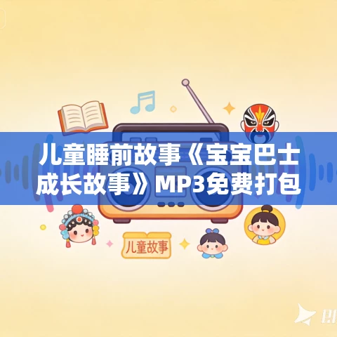 儿童睡前故事《宝宝巴士成长故事》MP3免费打包下载