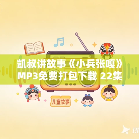 凯叔讲故事《小兵张嘎》MP3免费打包下载 22集 凯叔讲故事《小兵张嘎》MP3免费打包下载 22集