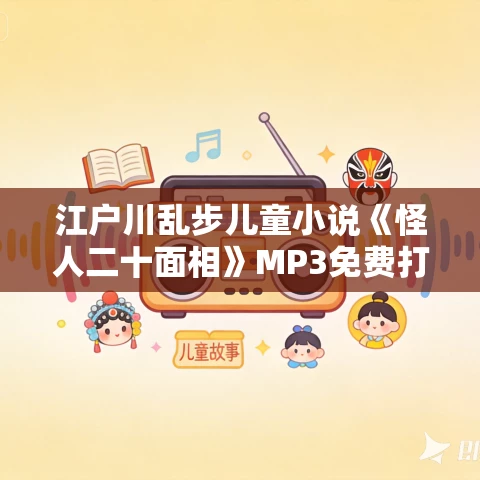 江户川乱步儿童小说《怪人二十面相》MP3免费打包下载 31集 少年侦探系列 江户川乱步儿童小说《怪人二十面相》MP3免费打包下载 31集 少年侦探系列