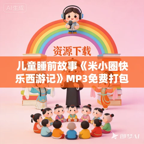 儿童睡前故事《米小圈快乐西游记》MP3免费打包下载 103集