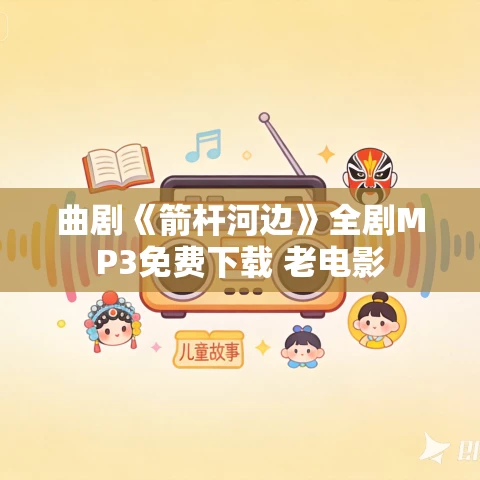 曲剧《箭杆河边》全剧MP3免费下载 老电影 曲剧《箭杆河边》全剧MP3免费下载 老电影