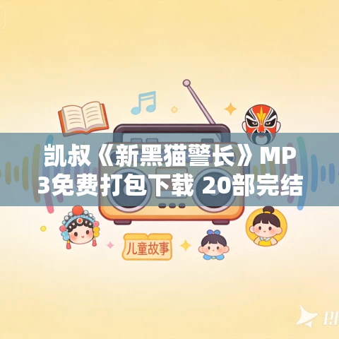 凯叔《新黑猫警长》MP3免费打包下载 20部完结