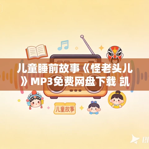 儿童睡前故事《怪老头儿》MP3免费网盘下载 凯叔讲故事 30集 儿童睡前故事《怪老头儿》MP3免费网盘下载 凯叔讲故事 30集