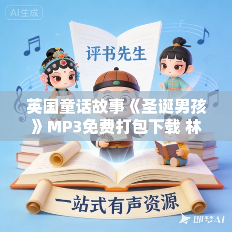 英国童话故事《圣诞男孩》MP3免费打包下载 林佳叔叔读童话 33集 英国童话故事《圣诞男孩》MP3免费打包下载 林佳叔叔读童话 33集