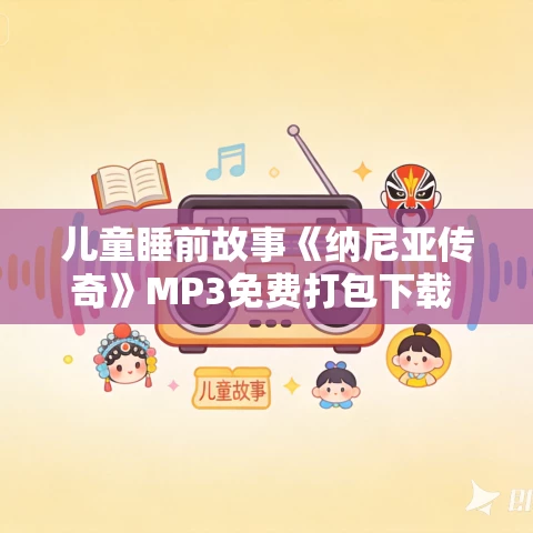 儿童睡前故事《纳尼亚传奇》MP3免费打包下载 凯叔讲故事第一部第二部全集