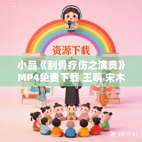 小品《刮骨疗伤之演员》MP4免费下载 王萌 宋木子 朱羲伦 小品《刮骨疗伤之演员》MP4免费下载 王萌 宋木子 朱羲伦
