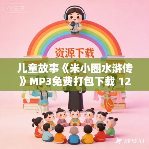 儿童故事《米小圈水浒传》MP3免费打包下载 120集全 儿童故事《米小圈水浒传》MP3免费打包下载 120集全