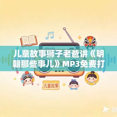 儿童故事狮子老爸讲《明朝那些事儿》MP3免费打包下载 3274集 儿童故事狮子老爸讲《明朝那些事儿》MP3免费打包下载 3274集