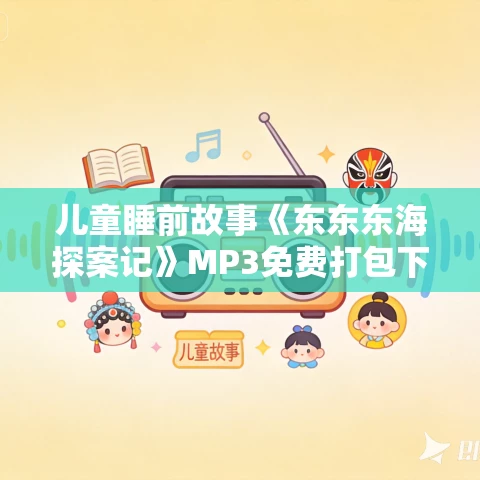 儿童睡前故事《东东东海探案记》MP3免费打包下载 109集全