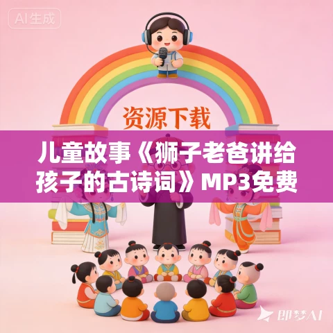 儿童故事《狮子老爸讲给孩子的古诗词》MP3免费打包下载 222集