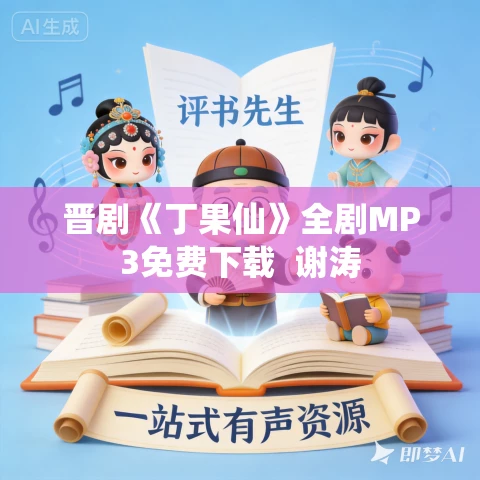 晋剧《丁果仙》全剧MP3免费下载 谢涛 晋剧《丁果仙》全剧MP3免费下载 谢涛