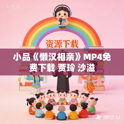 小品《懒汉相亲》MP4免费下载 贾玲 沙溢 小品《懒汉相亲》MP4免费下载 贾玲 沙溢
