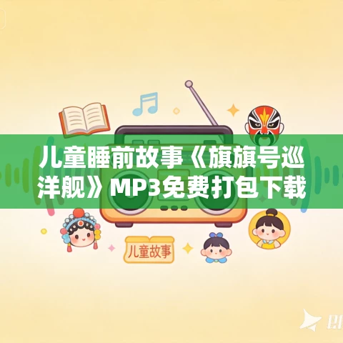 儿童睡前故事《旗旗号巡洋舰》MP3免费打包下载 10集