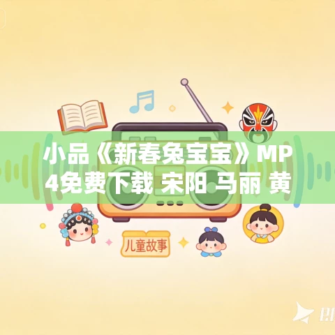 小品《新春兔宝宝》MP4免费下载 宋阳 马丽 黄才伦 王宁 常远 艾伦