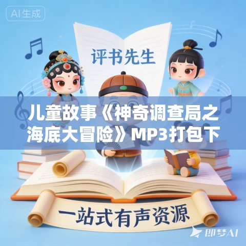 儿童故事《神奇调查局之海底大冒险》MP3打包下载 大有叔叔播音