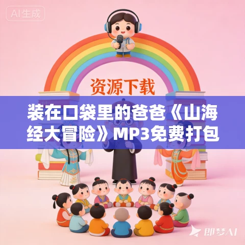 装在口袋里的爸爸《山海经大冒险》MP3免费打包下载