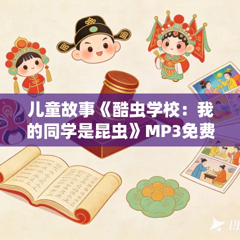 儿童故事《酷虫学校:我的同学是昆虫》MP3免费打包下载 接力出版社111集 儿童故事《酷虫学校:我的同学是昆虫》MP3免费打包下载 接力出版社111集