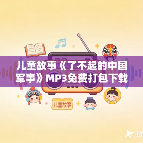 儿童故事《了不起的中国军事》MP3免费打包下载 凯叔讲故事 儿童故事《了不起的中国军事》MP3免费打包下载 凯叔讲故事