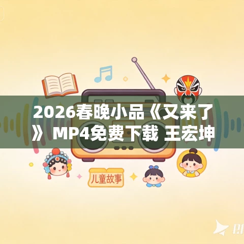 2026春晚小品《又来了》 MP4免费下载 王宏坤 大锁 管乐